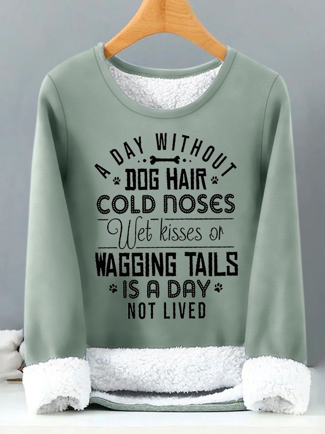 Women's A Day Without Dog Hair Cold Noses Wet Kisses Or Wagging Tails Is A Day Not Lived Funny Graphic Print Warmth Fleece Sweatshirt