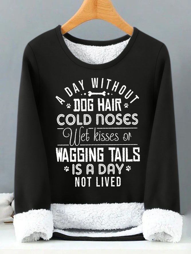 Women's A Day Without Dog Hair Cold Noses Wet Kisses Or Wagging Tails Is A Day Not Lived Funny Graphic Print Warmth Fleece Sweatshirt