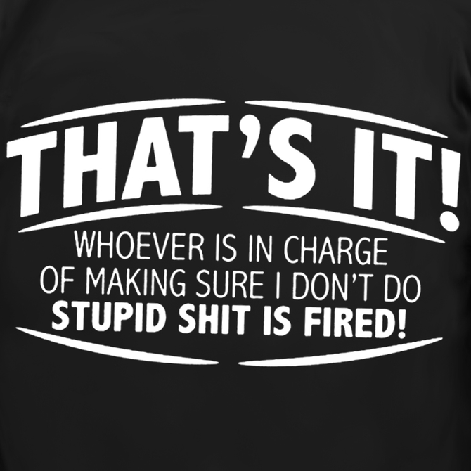 Men's That'S It! Whoever Is In Charge Of Making Sure I Don'T Do Stupid Shit Is Fired Crew Neck Cotton Casual T-Shirt