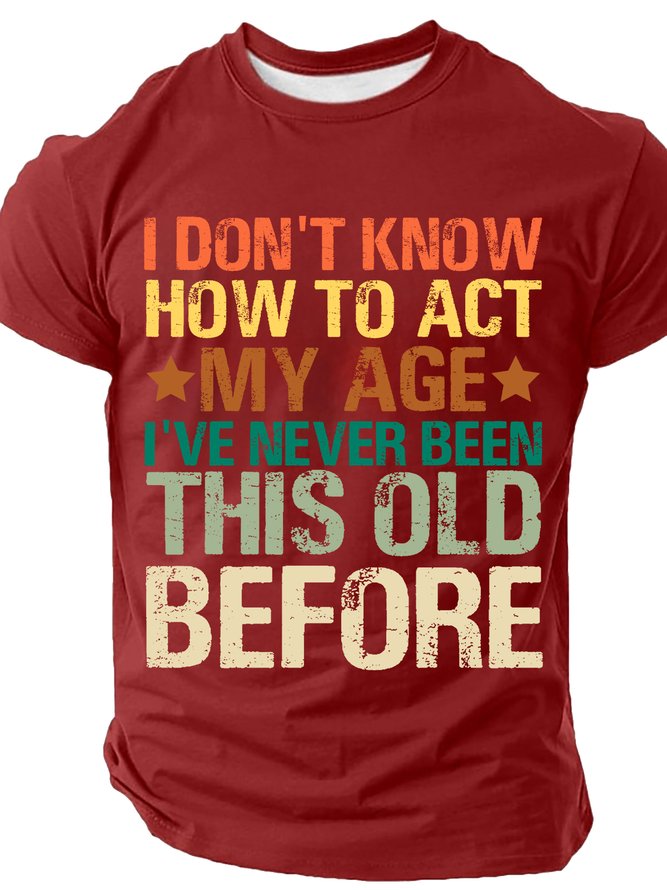 I Don't Know How To Act My Age I've Never Been This Old Before Cotton T-shirt