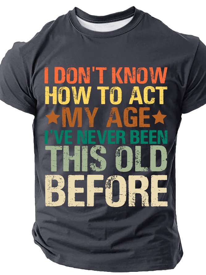I Don't Know How To Act My Age I've Never Been This Old Before Cotton T-shirt