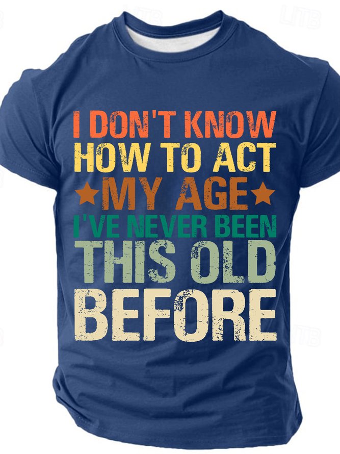 I Don't Know How To Act My Age I've Never Been This Old Before Cotton T-shirt