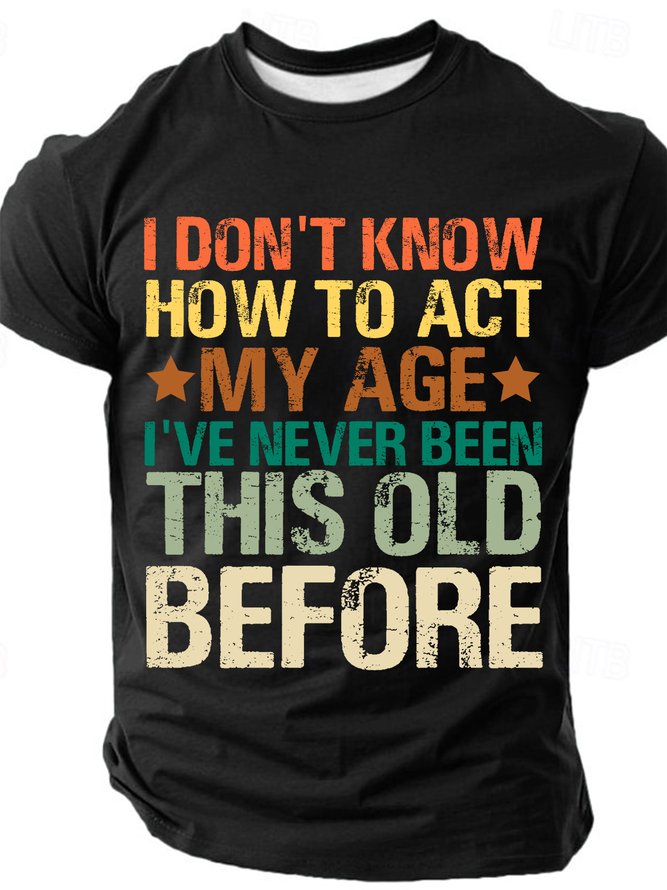 I Don't Know How To Act My Age I've Never Been This Old Before Cotton T-shirt