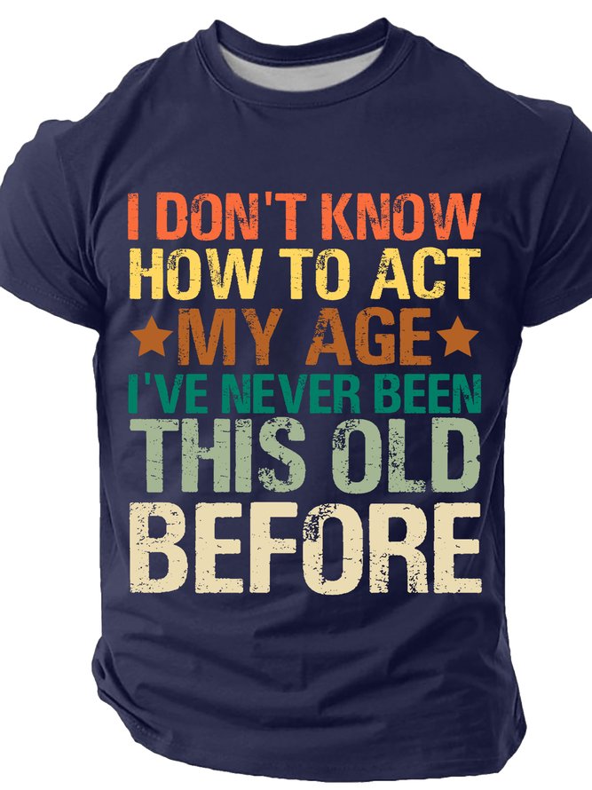 I Don't Know How To Act My Age I've Never Been This Old Before Cotton T-shirt