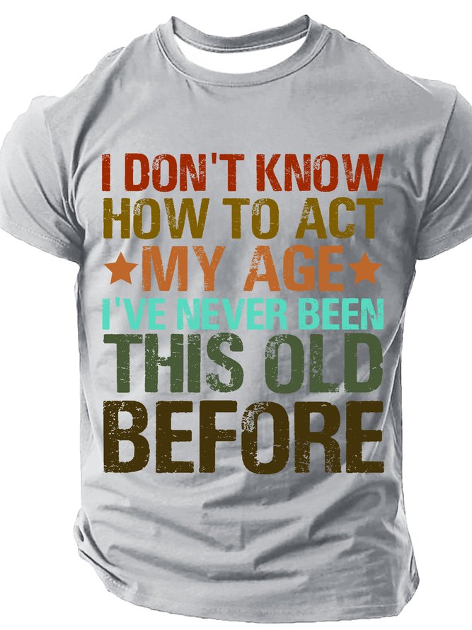 I Don't Know How To Act My Age I've Never Been This Old Before Cotton T-shirt