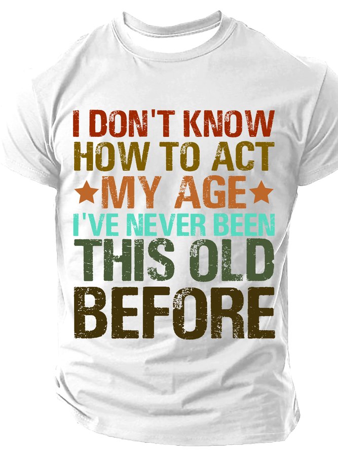 I Don't Know How To Act My Age I've Never Been This Old Before Cotton T-shirt