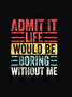 Admit It Life Would Be Boring Without Me Funny Tank Top