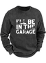 I'll Be In The Garage Funny Men's Sweatshirt
