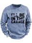 I'll Be In The Garage Funny Men's Sweatshirt