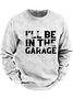I'll Be In The Garage Funny Men's Sweatshirt