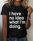 Funny Quote I Have No Idea What I'm Doing Print T-Shirt