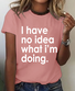 Funny Quote I Have No Idea What I'm Doing Print T-Shirt