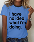 Funny Quote I Have No Idea What I'm Doing Print T-Shirt