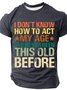 I Don't Know How To Act My Age I've Never Been This Old Before Cotton T-shirt