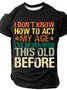 I Don't Know How To Act My Age I've Never Been This Old Before Cotton T-shirt