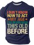 I Don't Know How To Act My Age I've Never Been This Old Before Cotton T-shirt