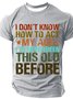I Don't Know How To Act My Age I've Never Been This Old Before Cotton T-shirt